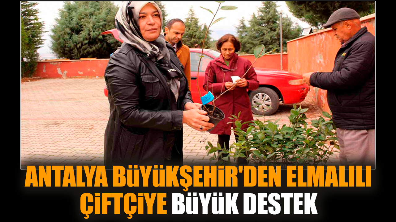 Antalya Büyükşehir'den Elmalılı çiftçiye büyük destek