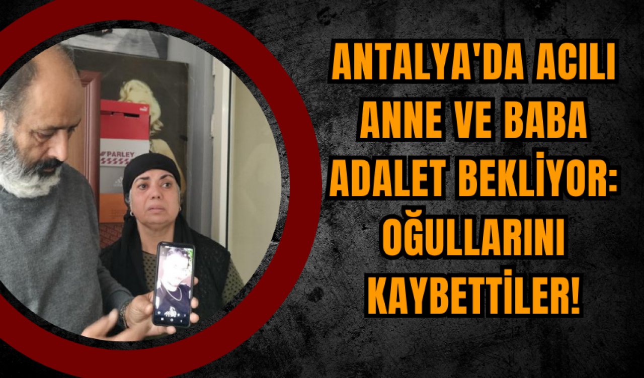 Antalya'da Acılı Anne ve Baba Adalet Bekliyor: Oğullarını Kaybettiler!