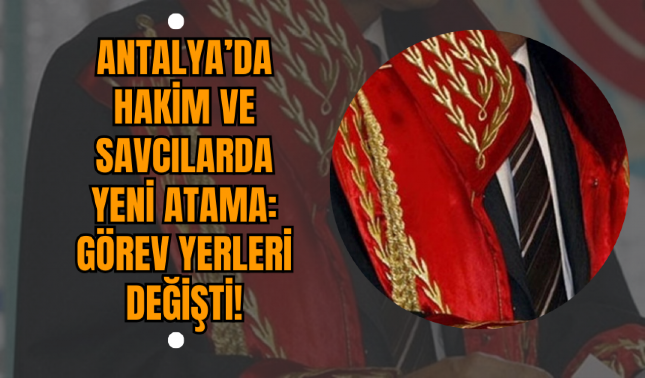 Antalya’da Hakim ve Savcılarda Yeni Atama: Görev Yerleri Değişti!