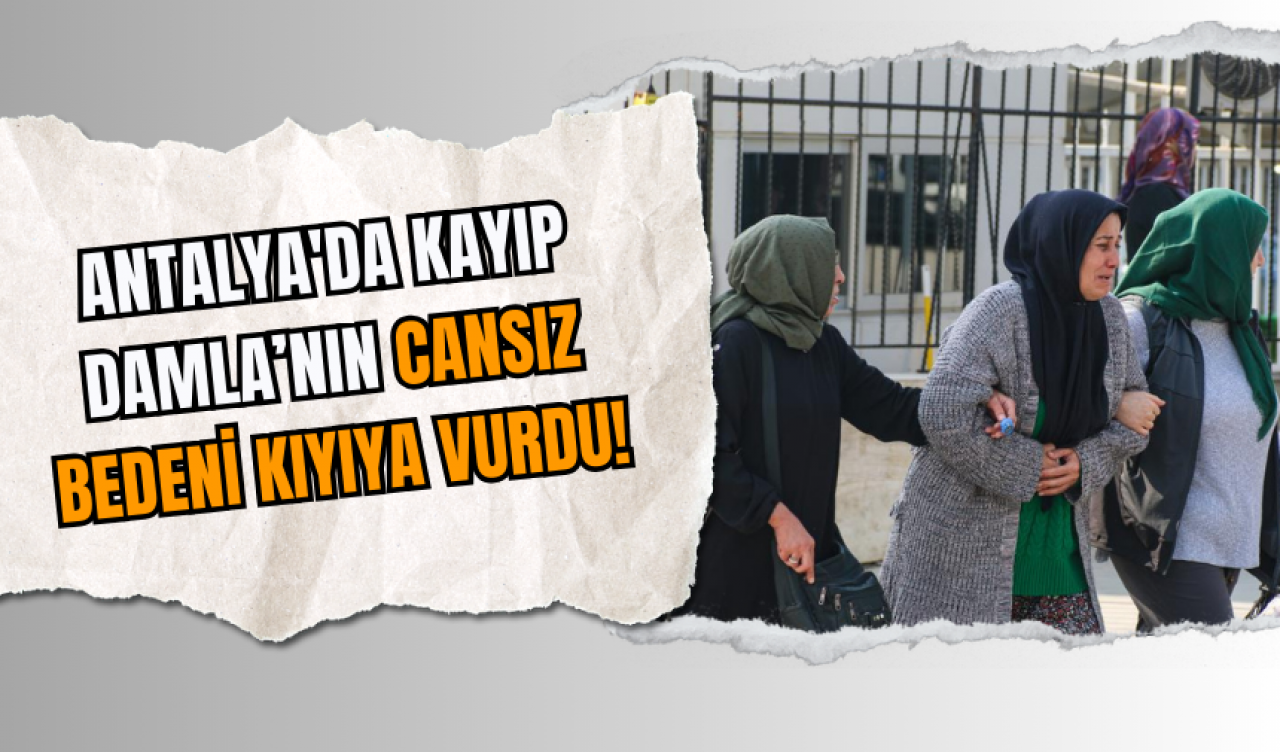 Antalya'da Kayıp Damla’nın Cansız Bedeni Kıyıya Vurdu!