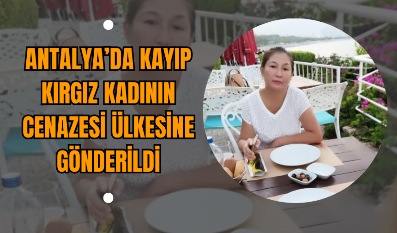 Antalya’da Kayıp Kırgız Kadının Cenazesi Ülkesine Gönderildi