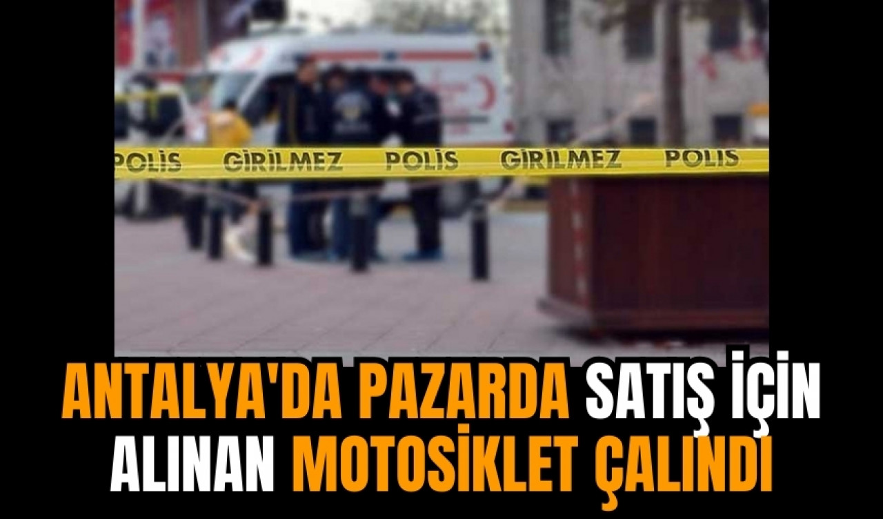 Antalya'da pazarda satış için alınan motosiklet çalındı