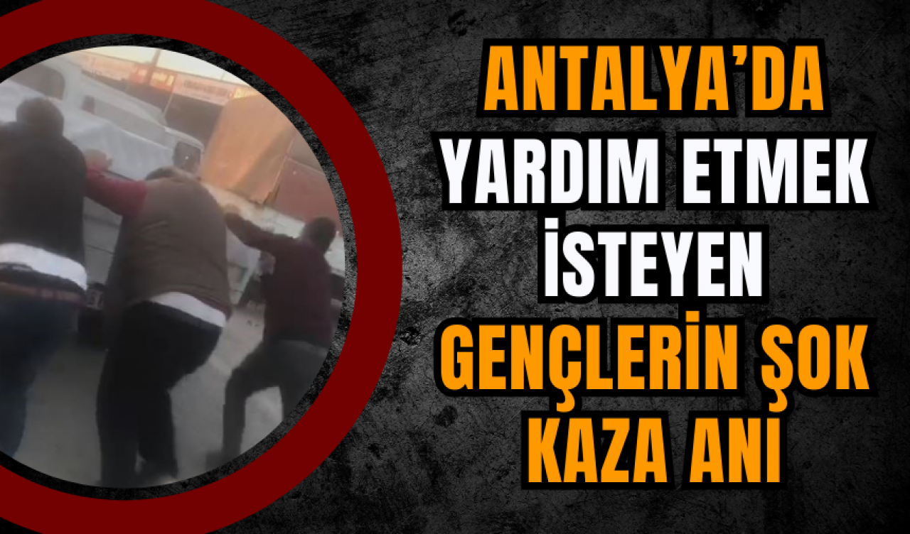 Antalya’da Yardım Etmek İsteyen Gençlerin Şok Kaza Anı