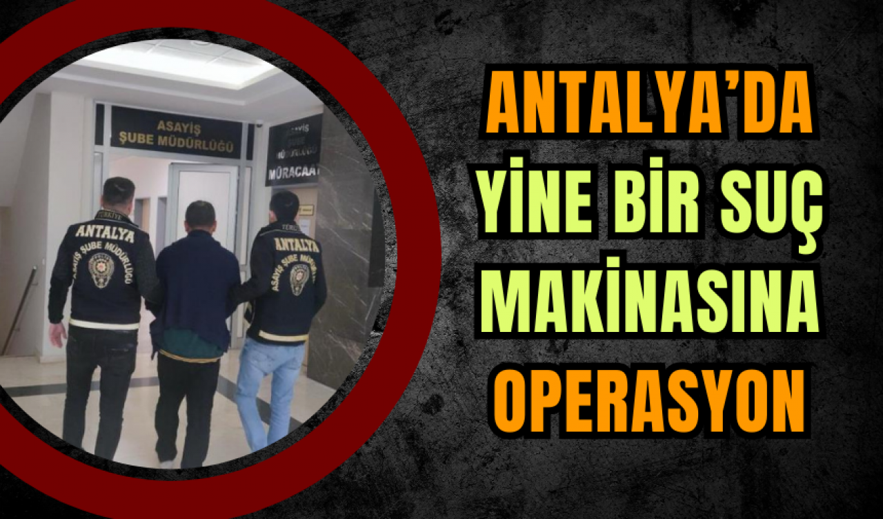 Antalya’da yine bir suç makinasına operasyon!