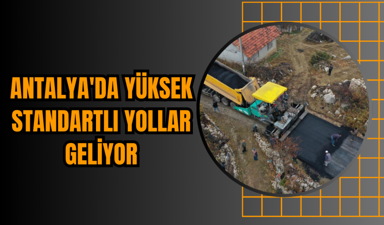 Antalya'da Yüksek Standartlı Yollar Geliyor