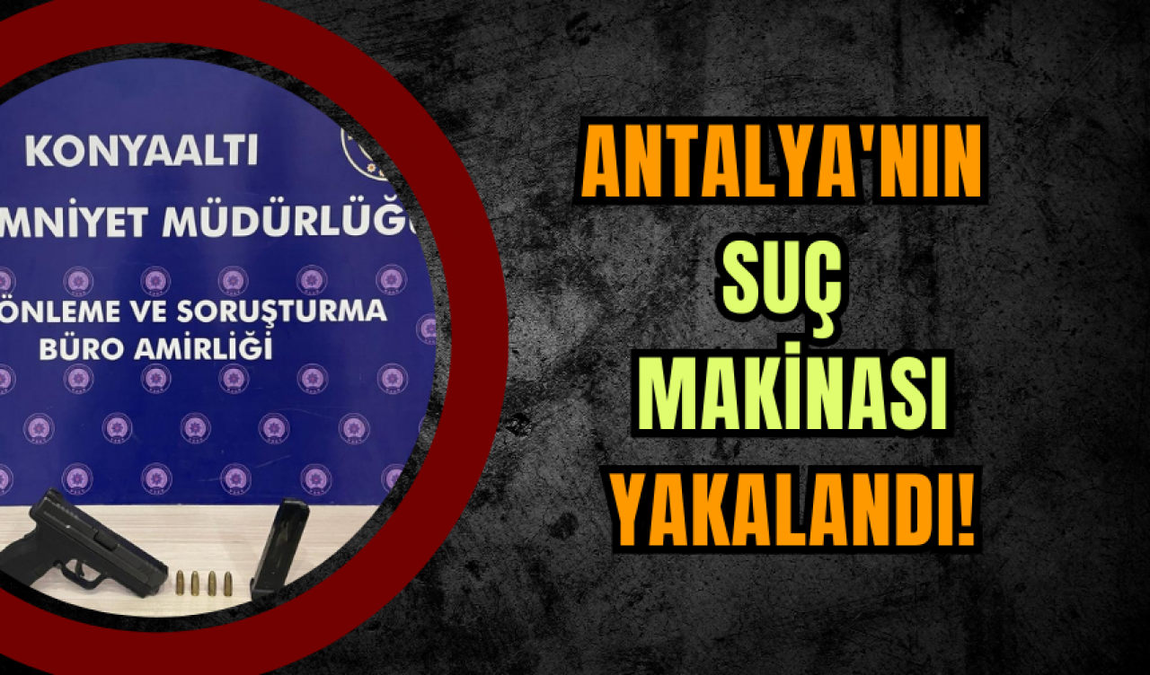 Antalya'nın suç makinası yakalandı!