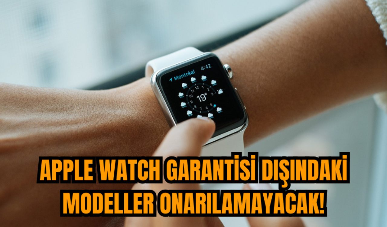 Apple Watch garantisi dışındaki modeller onarılamayacak!