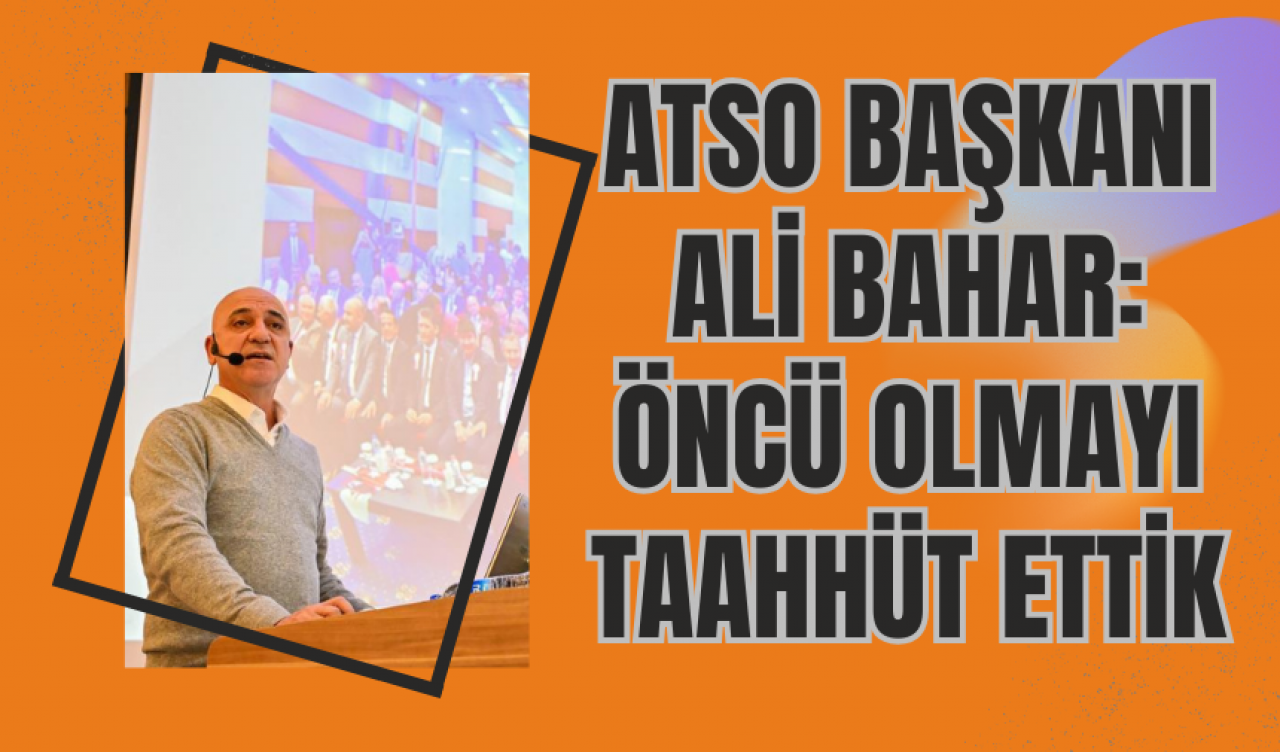 ATSO Başkanı Ali Bahar: Öncü Olmayı Taahhüt Ettik