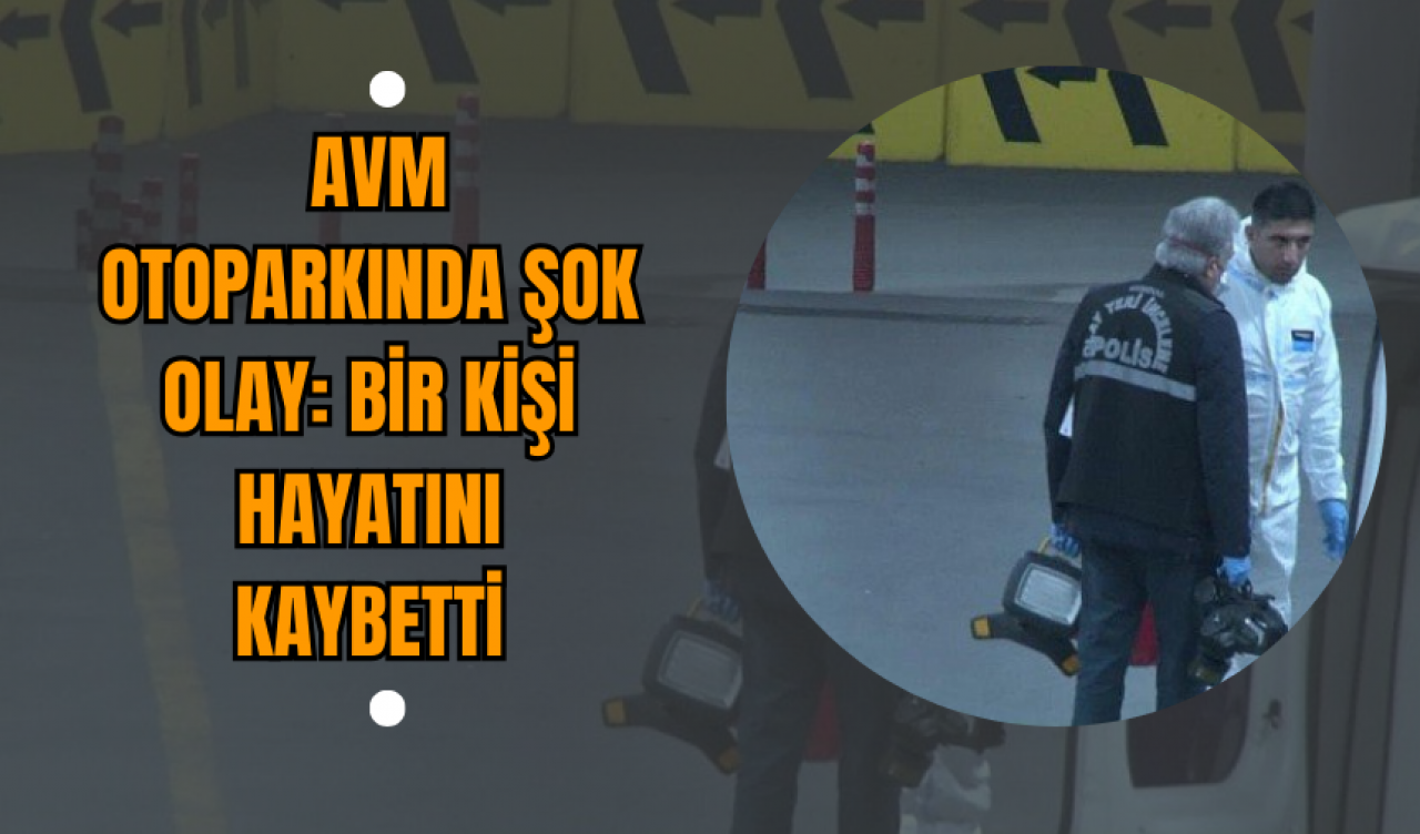 AVM Otoparkında Şok Olay: Bir Kişi Hayatını Kaybetti