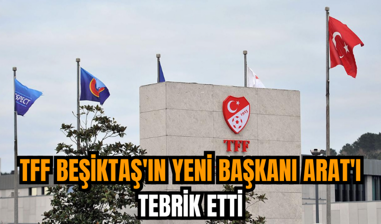 TFF Beşiktaş'ın yeni başkanı Arat'ı tebrik etti