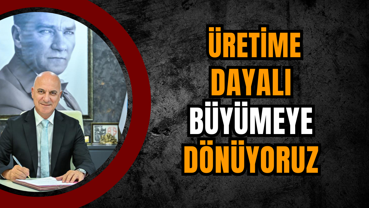 Başkan Bahar: Üretime Dayalı Büyümeye Dönüyoruz