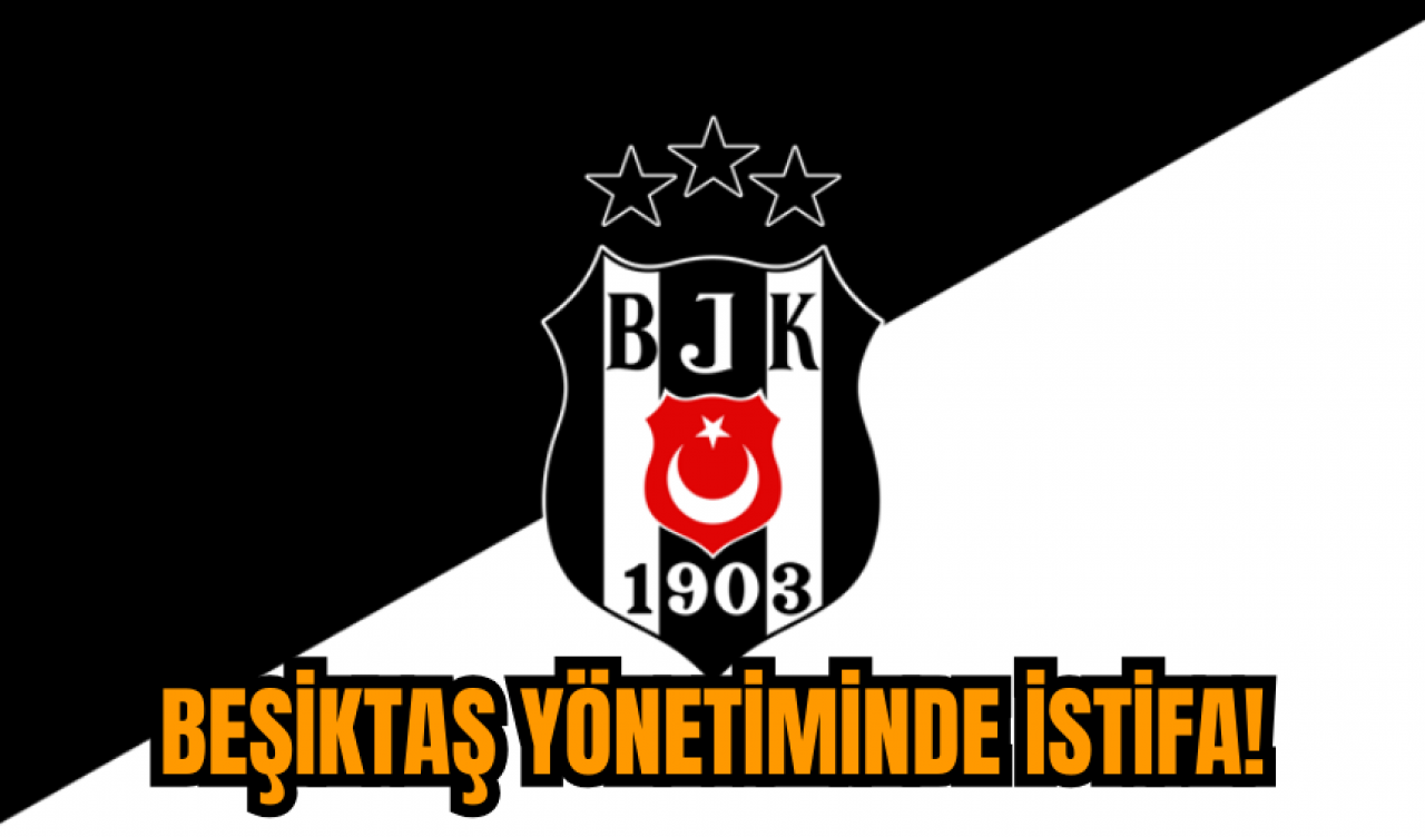 Beşiktaş yönetiminde istifa!