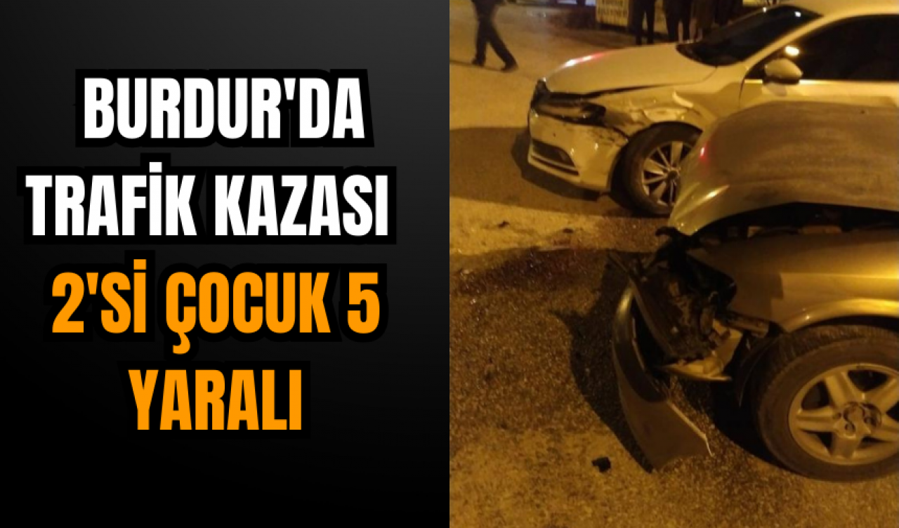 Burdur'da  trafik kazası: 2'si çocuk 5 yaralı