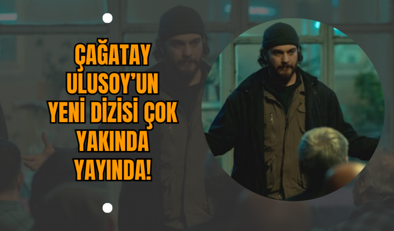 Çağatay Ulusoy’un Yeni Dizisi Çok Yakında Yayında!