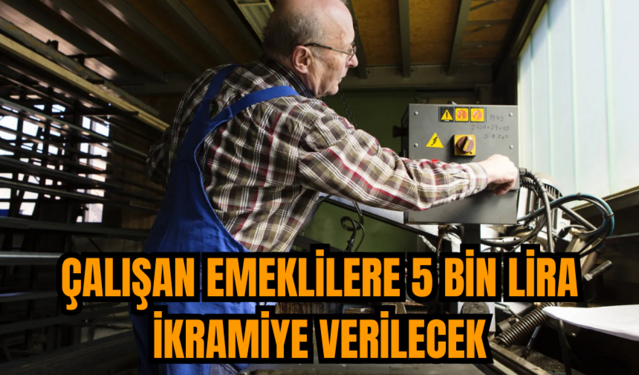 Çalışan emeklilere 5 bin lira ikramiye verilecek