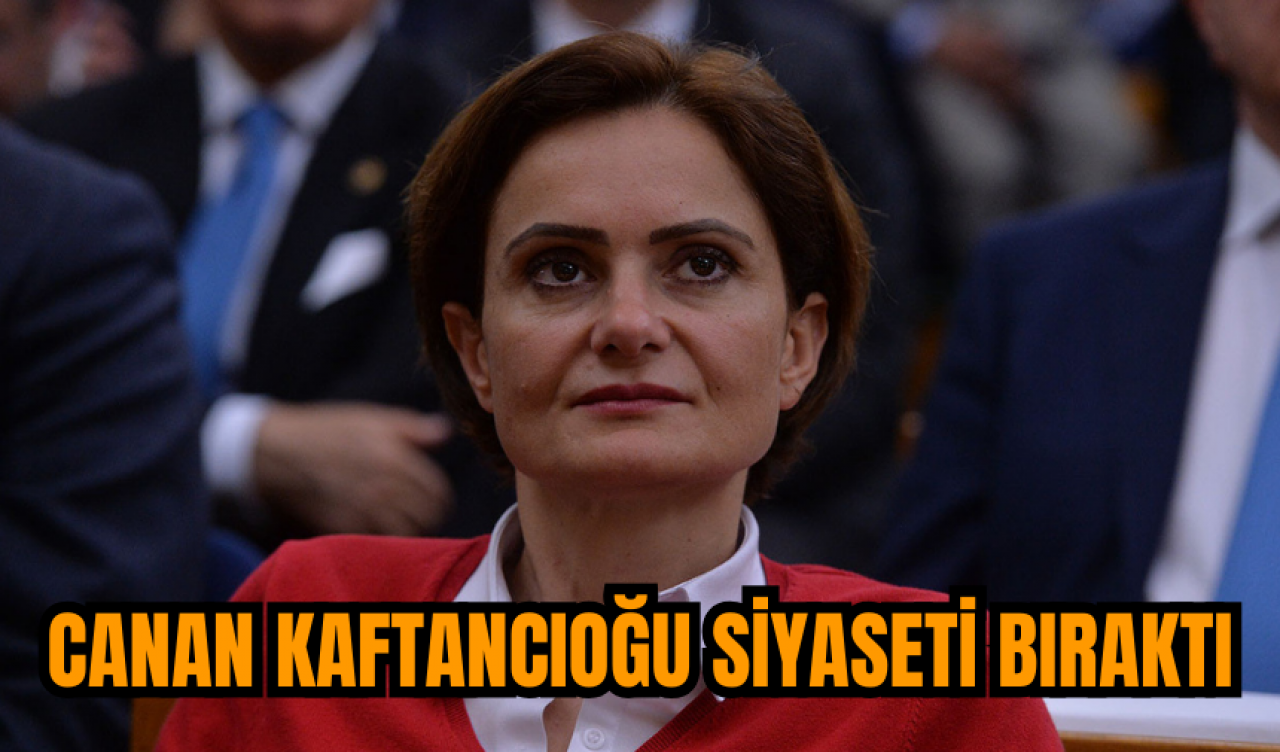 Canan Kaftancıoğu siyaseti bıraktı