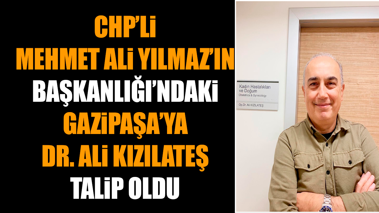 CHP’li Mehmet Ali Yılmaz’ın Başkanlığı’ndaki Gazipaşa’ya Dr. Ali Kızılateş talip oldu