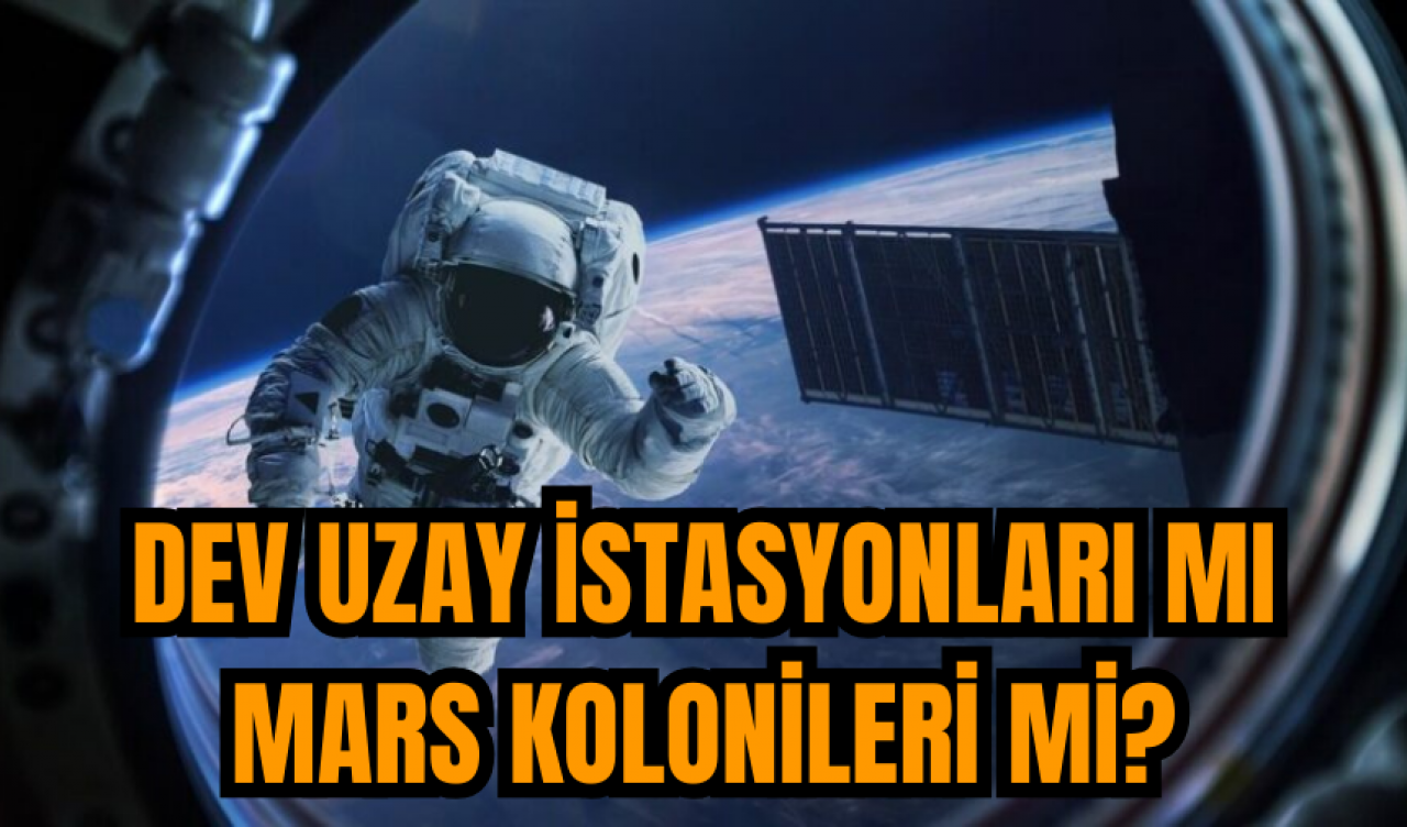 Dev uzay istasyonları mı mars kolonileri mi?