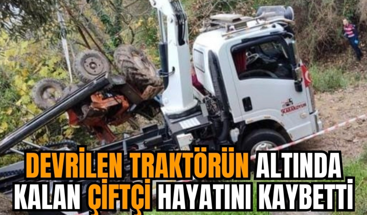 Devrilen traktörün altında kalan çiftçi hayatını kaybetti