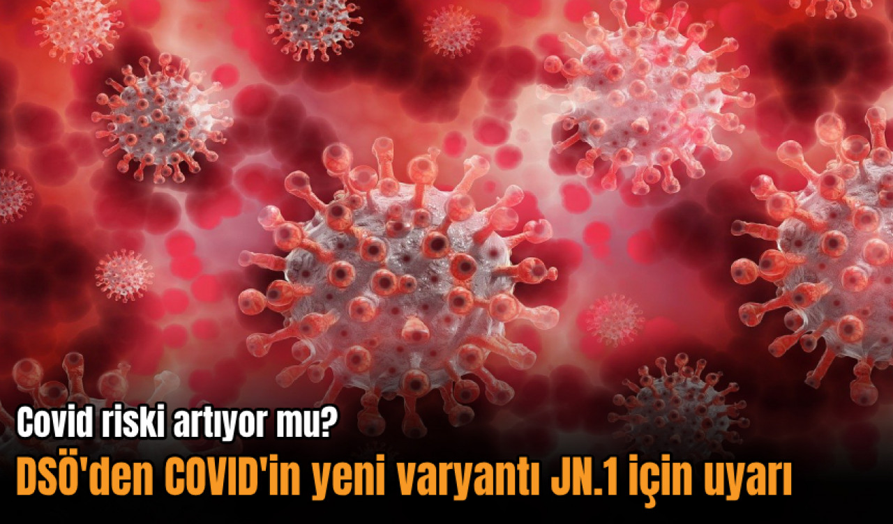 Covid riski artıyor mu? DSÖ'den Covid'in yeni varyantı JN.1 için uyarı