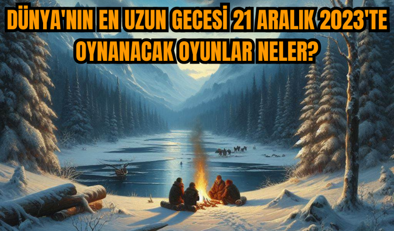 Dünya'nın en uzun gecesi 21 Aralık 2023'te oynanacak oyunlar neler?