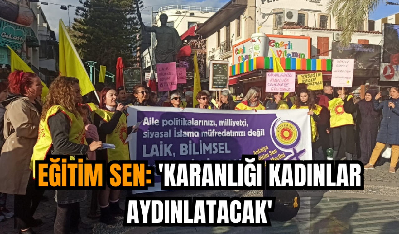 Eğitim-Sen Antalya Şubesi'nden müfredat çıkışı! 'Karanlığı kadınlar aydınlatacak'