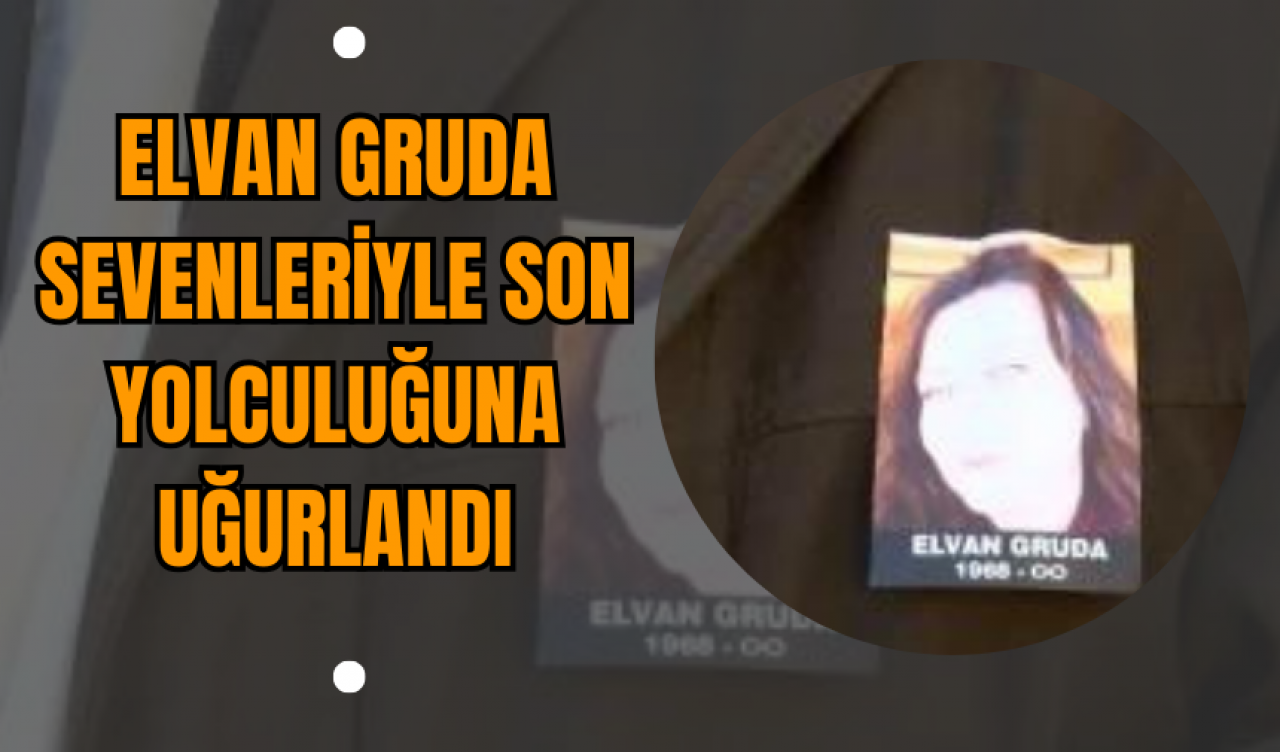 Elvan Gruda Sevenleriyle Son Yolculuğuna Uğurlandı