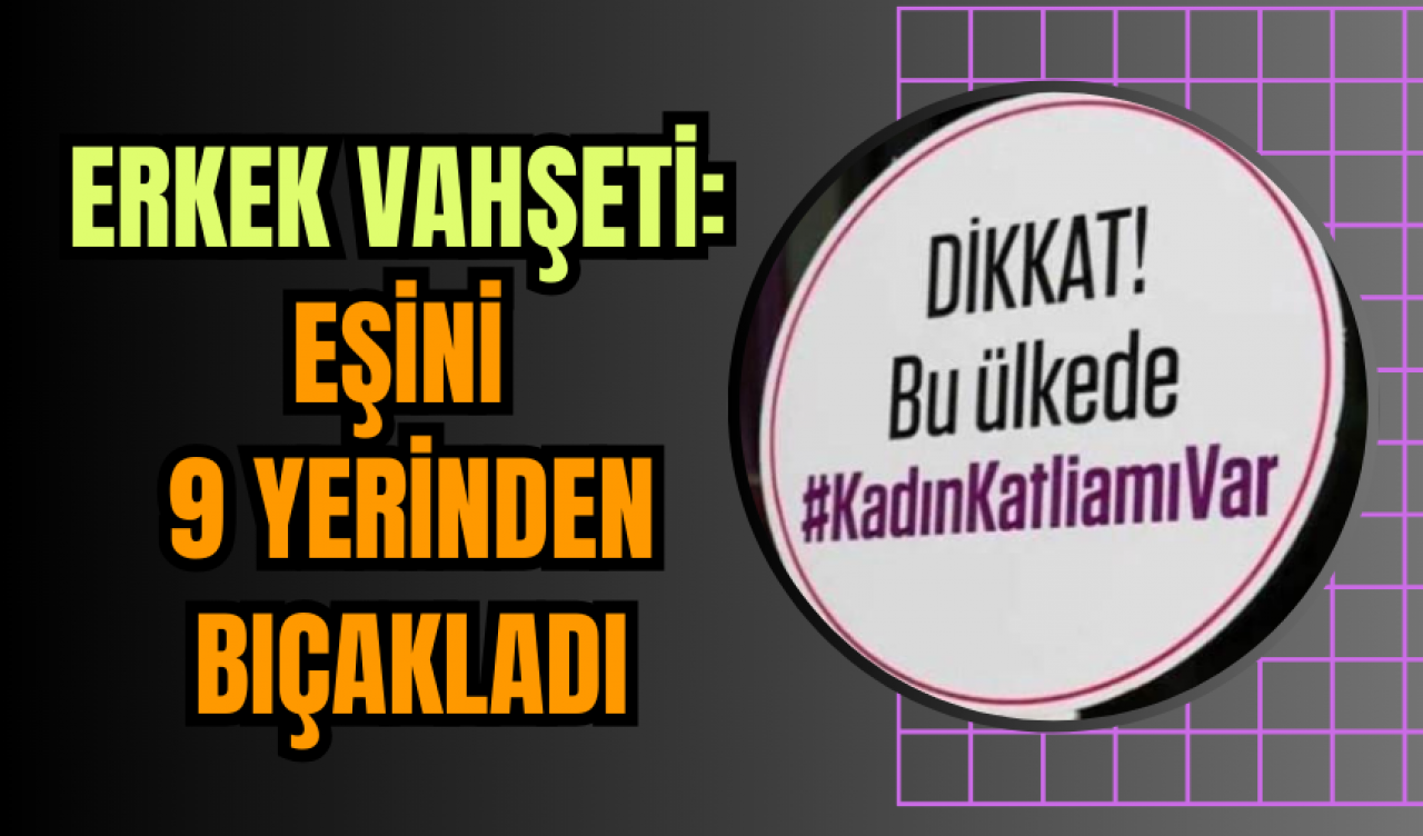 Erkek Vahşeti: Eşini 9 Yerinden Bıçakladı