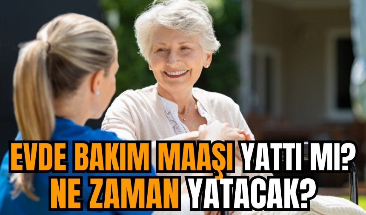 Evde bakım maaşı yattı mı? Ne zaman yatacak?