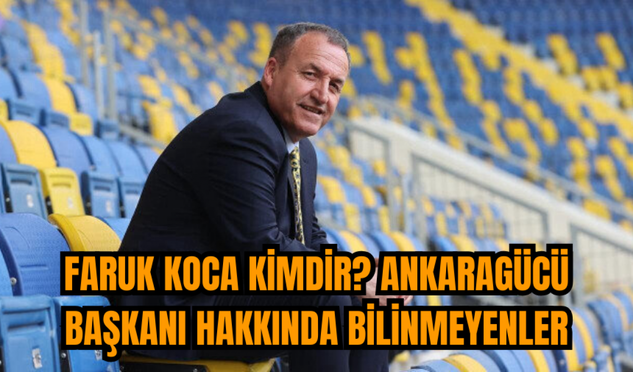 Faruk Koca kimdir? Ankaragücü Başkanı hakkında bilinmeyenler