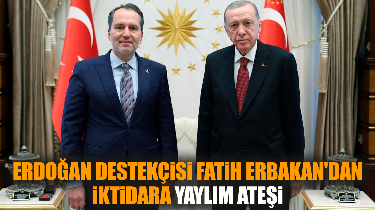 Erdoğan destekçisi Fatih Erbakan'dan iktidara yaylım ateşi