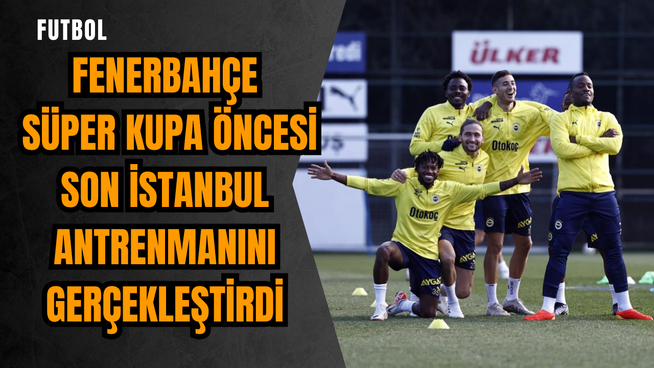 Fenerbahçe Süper Kupa öncesi son istanbul antrenmanını gerçekleştirdi