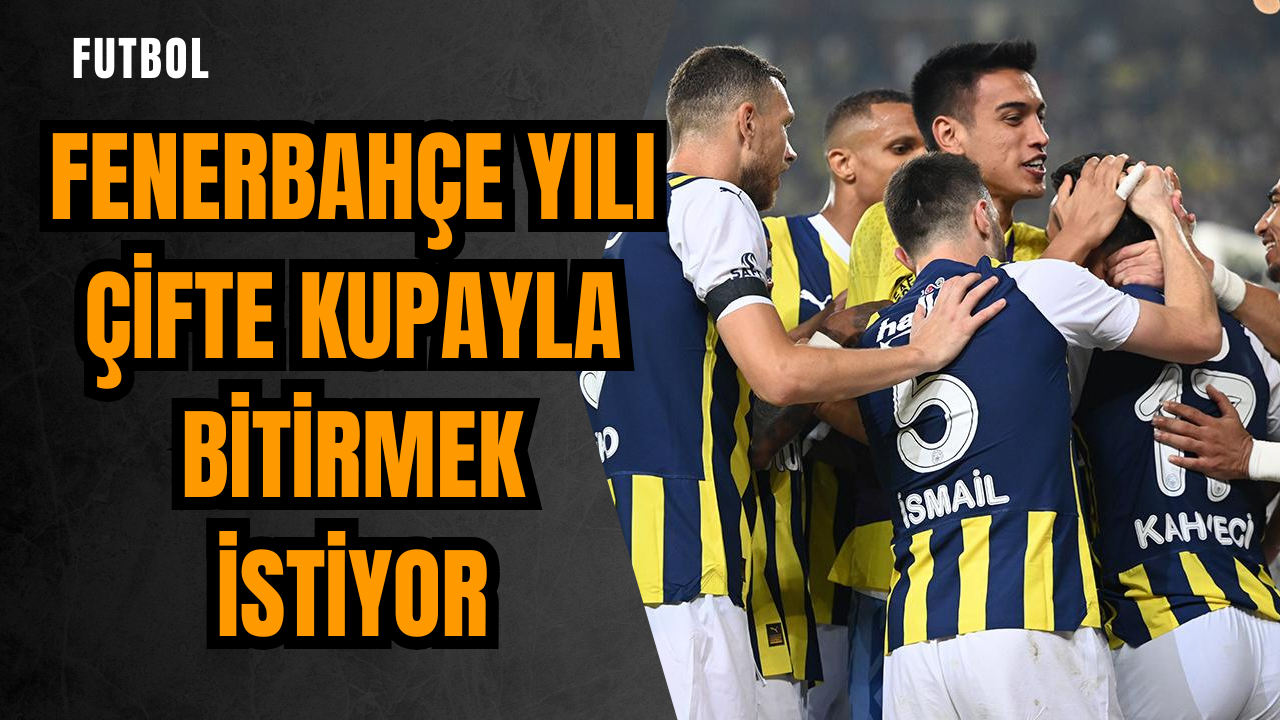 Fenerbahçe yılı çifte kupayla bitirmek istiyor