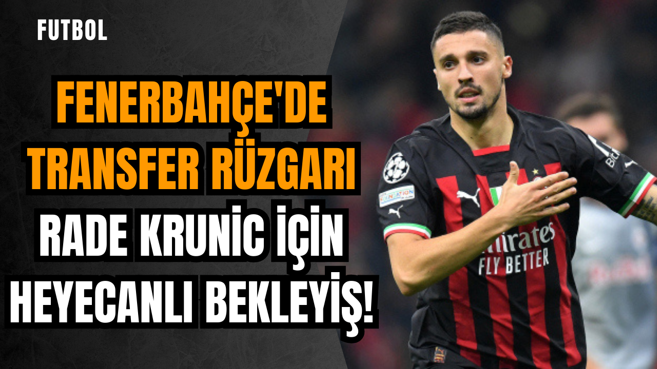 Fenerbahçe'de transfer rüzgarı: Rade Krunic için heyecanlı bekleyiş!