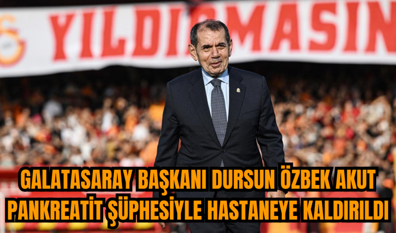 Galatasaray Başkanı Dursun Özbek akut pankreatit şüphesiyle hastaneye kaldırıldı