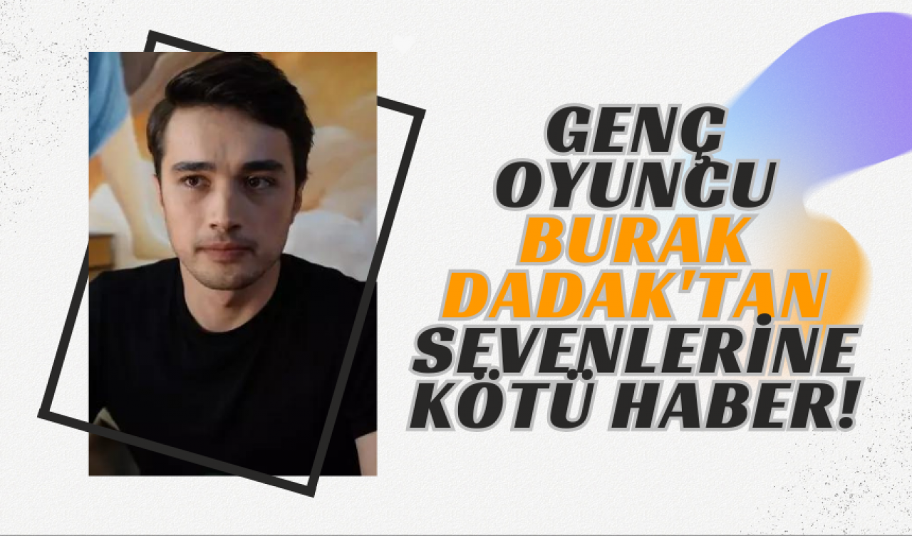 Genç Oyuncu Burak Dadak'tan sevenlerine kötü haber!