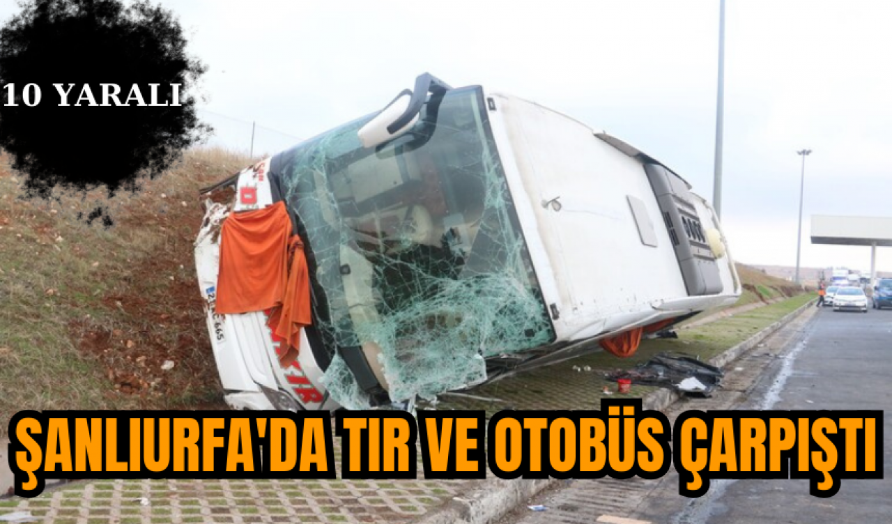 Şanlıurfa'da Tır ve Otobüs Çarpıştı: 10 Yaralı