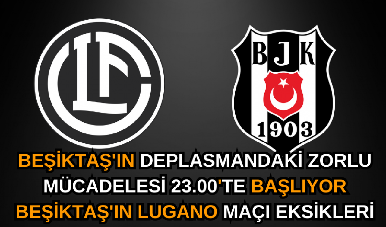 Beşiktaş'ın Deplasmandaki Zorlu Mücadelesi 23.00'te Başlıyor Beşiktaş'ın Lugano Maçı Eksikleri