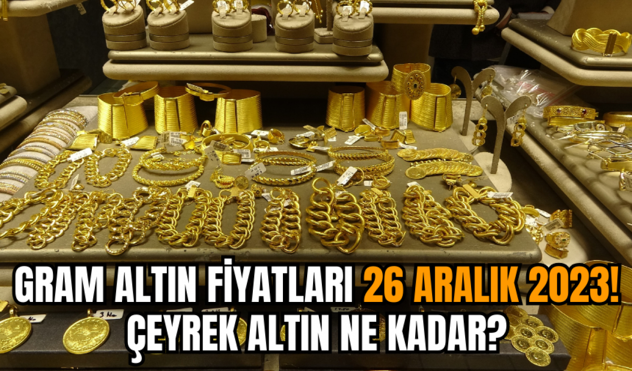 Gram altın fiyatları 26 Aralık 2023! Çeyrek altın ne kadar?