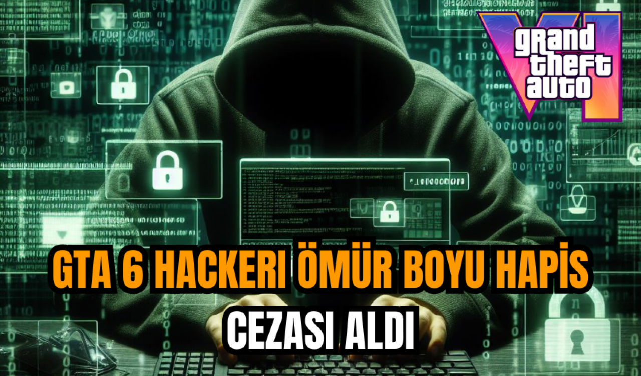 GTA 6 hackerı ömür boyu hapis cezası aldı