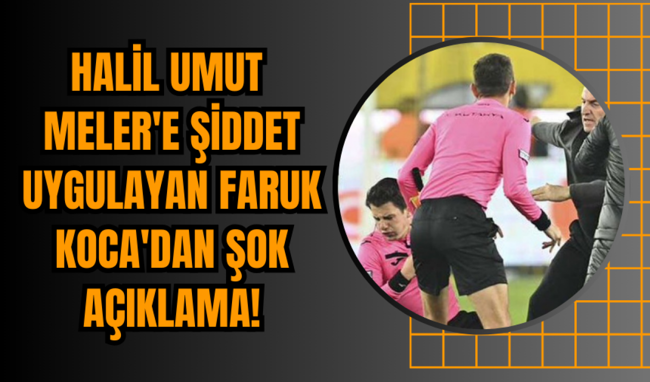 Halil Umut Meler'e Şiddet Uygulayan Faruk Koca'dan Şok Açıklama!