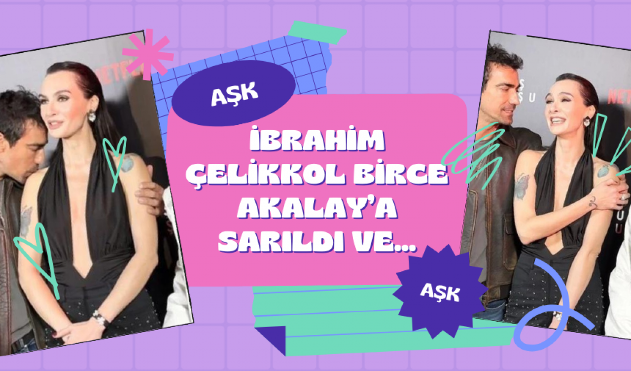 İbrahim Çelikkol Birce Akalay’a sarıldı ve...