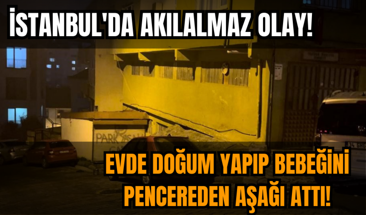 İstanbul'da akılalmaz olay! Evde doğum yapıp bebeğini pencereden aşağı attı!