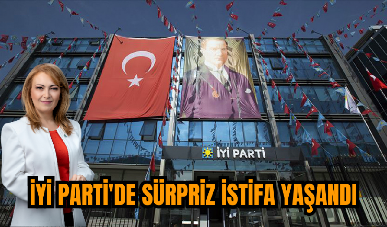 İYİ Parti'de sürpriz istifa yaşandı