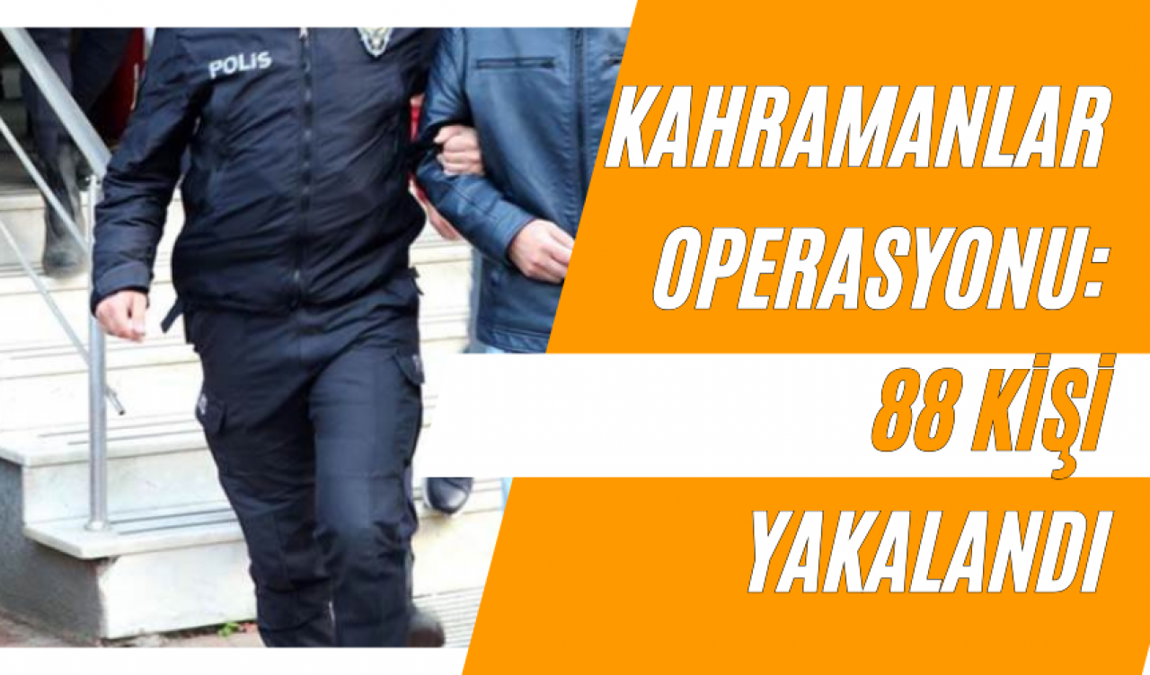 Kahramanlar Operasyonu: 88 Kişi Yakalandı