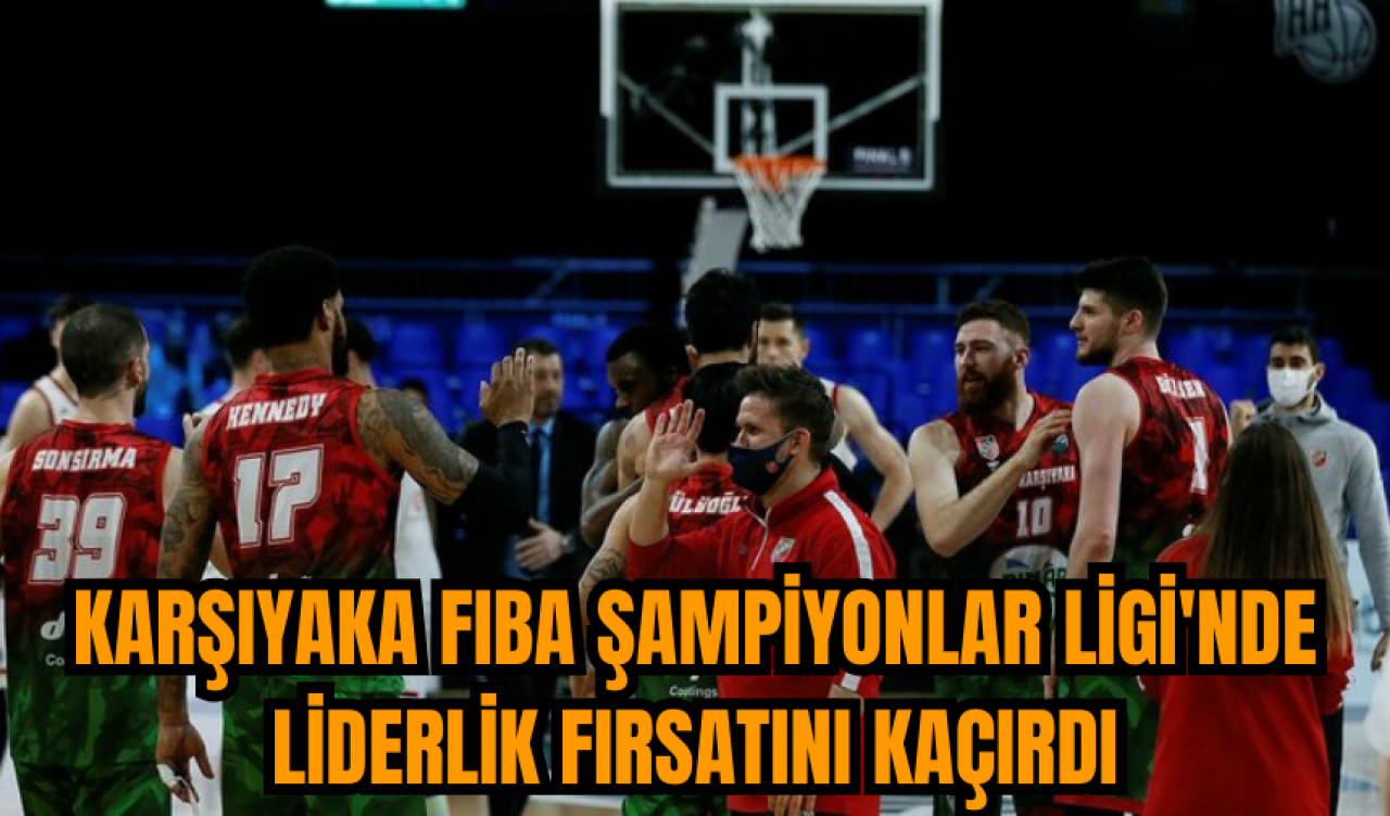 Karşıyaka FIBA Şampiyonlar Ligi'nde liderlik fırsatını kaçırdı