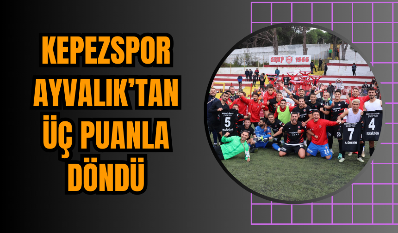 Kepezspor Ayvalık’tan Üç Puanla Döndü