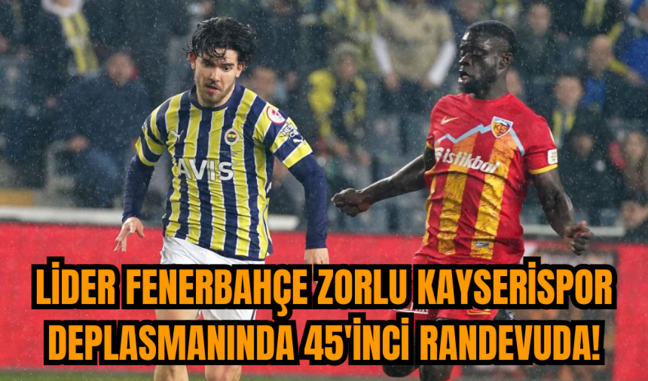 Lider Fenerbahçe zorlu Kayserispor deplasmanında 45'inci randevuda!