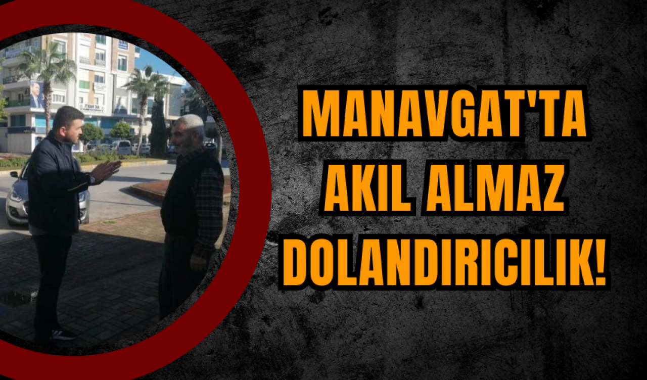 Manavgat'ta Akıl Almaz Dolandırıcılık!