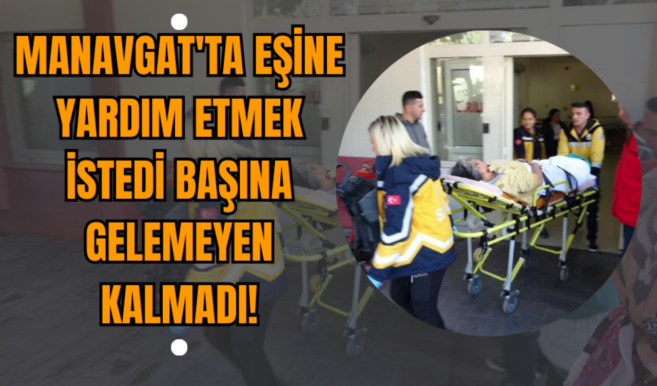 Manavgat'ta Eşine Yardım Etmek İstedi Başına Gelemeyen Kalmadı!